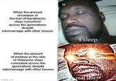 When the amount of melanin in the hair of Baratheons stays consistent across the generations despite intermarriage with other houses X When the amount of melanin in the skin of Velaryons stays consistent across the generations despite intermarriage with other houses imgflip.com i sleep real s---