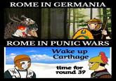 ROME IN GERMANIA ROME IN PUNIC WARS Wake up Carthage time for round 39