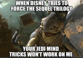 WHEN DISNEY TRIES TO FORCE THE SEQUEL TRILOGY YOUR JEDI MIND TRICKS WON'T WORK ON ME