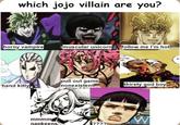 which jojo villain are you? horny vampire muscular unicorn follow me I'm hot hand kitty pull out game nonexistent mmmm napkeens ???? THE thirsty god boy! $0 W I