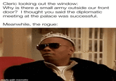 Cleric looking out the window: Why is there a small army outside our front door? I thought you said the diplomatic meeting at the palace was successful. Meanwhile, the rogue: made with mematic