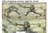 Me playing every game ever Day eslauffen curety = AF I DON'T NEED TUTORIAL!