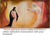 "You're going to have a baby and then a rather awkward conversation with your husband"