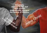 Relatively obscure in life, but their deaths dramatically changed the course of History. Franz Ferdinand Archduke imgflip.com Jesus Christ