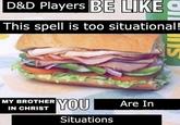 D&D Players BE LIKE This spell is too situational! MY BROTHER IN CHRIST YOU Situations Are In