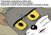 Tzeentch watching a little girl solve all 9 riddles of the crystal labyrinth which were designed to break minds: imgflip.com