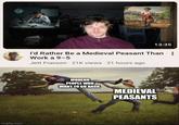 imgflip.com 13:35 I'd Rather Be a Medieval Peasant Than : Work a 9-5 Jett Franzen 21K views 21 hours ago MODERN PEOPLE WHO WANT TO GO BACK MEDIEVAL PEASANTS