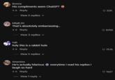 Brenna His compliments seem ChatGPT 4-8 Reply View 5 replies killgill_00 That's absolutely embarrassing... 4-8 Reply View 3 replies nqb holy this is a rabbit hole 4-8 Reply View 5 replies ✓ Amaratee He's actually hilarious everytime I read his replies I laugh so hard 4-8 Reply View 1 reply ♥ 22K 8418 ♥7576 ♥1667