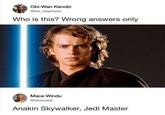 Obi-Wan Kenobi @the_negotiator Who is this? Wrong answers only Mace Windu @takeaseat Anakin Skywalker, Jedi Master