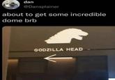 dan @Dansplainer about to get some incredible dome brb GODZILLA HEAD