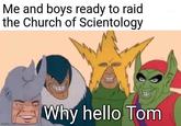 Me and boys ready to raid the Church of Scientology imgflip.com Why hello Tom