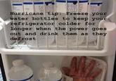 SPRING WATE SPRING SPRIN WATER WATE Hurricane tip: Freeze your water bottles to keep your refrigerator colder for longer when the power goes out and drink them as they defrost