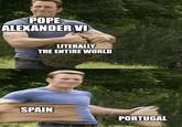 POPE ALEXANDER VI imgflip.com LITERALLY THE ENTIRE WORLD SPAIN PORTUGAL