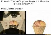 Friend: "what's your favorite flavour of ice cream?" Me: Darth Vader ifunny.co