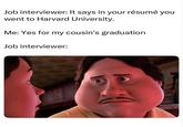 Job interviewer: It says in your résumé you went to Harvard University. Me: Yes for my cousin's graduation Job interviewer: