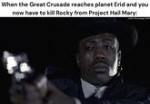 When the Great Crusade reaches planet Erid and you now have to kill Rocky from Project Hail Mary: u/Soft-Percentage-8338