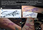 G I'm over the moon with the awesome Taylor Swift tattoo my Babykins, A Jane of All Trades has inked on me, and it's worth mentioning the design was sketched out without any stencils. 9:41 Custom Stickers Swiftie 25 Suiftie Swiftie би Swiftie Swritte +3