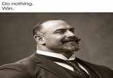 Do nothing. Win.