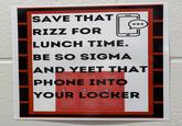 SAVE THAT RIZZ FOR LUNCH TIME. BE SO SIGMA AND YEET THAT PHONE INTO YOUR LOCKER