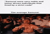 "Samurai were very noble and honor driven individuals that lived by a strict code" The average Samurai: JUST BLEED
