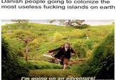 Danish people going to colonize the most useless f------ islands on earth B I'm going on an adventure! NONO