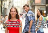 imgflip.com Playing as the business owners in the starting town THE PLAYERS Playing as the heroes saving the land from a great crisis