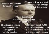 Tried to ban lynching Found a cost effective way to cut taxes Protected black voting rights Outspoken Granted US women's citizenship to rights all natives on advocte reservations
