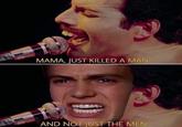 MAMA, JUST KILLED A MAN AND NOT JUST THE MEN