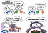 I've been oppressed by the English the most! No, I have! Amaturiaid... WHAT WAS THAT, PUNK? AMATURIAID!
