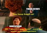 imgflip.com THIRD ESTATE You have freed us! ROBESPIERRE Oh, I wouldn't say "freed", more like "under new management."