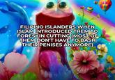 FILIPINO ISLANDERS WHEN ISLAM INTRODUCED THEM TO FORESKIN CUTTING (MOST OF THEM DON'T HAVE TO BASH THEIR PENISES ANYMORE)