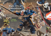 Wait, it's all Greenskins? Alwayz haz been