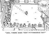 m "UGH, THERE GOES THAT PYTHAGORAS GUY"