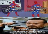 imgflip.com NY PO The Party accusing the identical Party of being doppelgangers spies The The Party accusing the identical Party of being doppelgangers spies The scientist PC that's convinced that everyone is a doppelganger spy, including himself