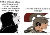 babe please stop posting about rome, no one cares the empire died years ago 2 likes oh this one's a banger moo.qiltom