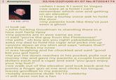 : Anonymous 14 KB JPG >I look up 02/04/22(Fri)00:41:07 No.872024174 >when I was 9 I went to Vegas >we were at a hotel I can't remember which one and getting on an elevator >I hear a burley voice ask to hold the door >my parents look like they've just seen a ghost >John f------ Goodman is standing there in a nice suit fairly tipsy >my parents are in awe same as me >I said "you're the guy from the Flintstones!" >he yells " oh boy are you right! yabadabadoo!" asks my dad to hold his cigar and picks me up >points down at my shirt and says "whats that?" and then flicks my nose >I was laughing and he chuckled and said "good kid you got here" >he put me down reaches in his pocket, pulls out a money clip and gave my parents a couple hundred dollars each and a cigar and said "you guys enjoy your trip huh?" >we walk out of the elevator and look back and he points a finger gun at me and clicks his tongue, waves goodbye to my parents >totally awesome dude 10/10 celebrity >I will never not be a fan