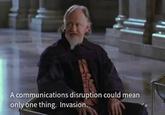 A communications disruption could mean only one thing. Invasion.