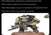 The Warboss doesnt understand him The nobz make fun of his poetry The Waaagh is just a system of oppression Hes the only true Goff around 100
