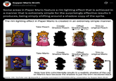 Supper Mario Broth @MarioBrothBlog 0 Some areas in Paper Mario feature a rim lighting effect that is achieved in a manner that is extremely simple for the surprisingly effective results it produces, being simply shifting around a shadow copy of the sprite. The rim lighting effect in Paper Mario is created in an extremely simple manner. Create Offset Trim to Take Peach Shadow Peach Shadow Peach original Peach 5px right 2px down Take Mario Create Shadow Mario Offset 7px right 2px down Trim to Shadow Mario original Mario Note how this coincidentally results in a realistic shadow of the cap on Mario's face because the shadow is just the brim recolored black Source: info: YouTube user @JasperRLZ, youtube.com/watch?v=K3OrK0nvWCg; presentation by Supper Mario Broth