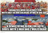 AVERAGE ROMAN BATTLE: "CASUALTIES WERE RELATIVELY FEW, WITH ONLY 50,000 SOLDIERS DYING IN ONE DAY" AVERAGE MEDIEVAL BATTLE "A DEVASTATING BLOW FOR BOTH SIDES, WITH 5 MEN AND 2 MULES DEAD" imgflip.com