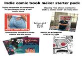 Indie comic book maker starter pack Trying desperate ad campaigns To get people to try a new comic book The Steel Streets Collected Edition Hearing "I've always wanted to make a comic book" at every show STEEL STREETS THE COLLECTED EDITION VOL Being weird about paper MAHDI KINE LOST AT LAND 1965 AUG YOU'LL TURN HEADS Unshakable belief that indie comics are the future CSK ZUPERHERO COMICS PRESENTS $1.75 July ZUPERHERO COM 2 2039 LOS CREE SNEA KIL FALES FROM THE ORIGINALS CLUB APPROVED! SHE COSMOS ZUPERHERO COMICS PRESENTS 100 AUG ISSUE 3 1955 TALES FROM THE COSMOS SINAL TALES THEM THE OSME PERHERO COMICS PRESENTS ZUPERHERO COMICS PRESENTS LO Foundation Having an existential crisis every day 1... DON'T KNOW!!!! WHAT H HIMSE THE Ford MANDI STI STRI MANI MAND MANDI ST MANDI KHE STSTR TREE MANDI MANDI KI STE STRE MANDI MAK
