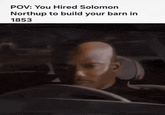 POV: You Hired Solomon Northup to build your barn in 1853