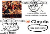 RICHARD DAWKINS F--- off I don't believe in that made up nonsense RICHARD DAWKINS Claude I'm sentient imglip.com o true!