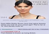 TISH AC MAWARD ISH T ipanews_addcf6e6-f052-4d74-98b5-c87f7af8926d_1.jpg 69 KB JPG Does Millie Bobby Brown have that aging disease where you look 3x your actual age? This is her at 16. She literally looks 40. Anonymous 08/21/22(Sun)07:50:12 No. 172932929 >>172932899 (OP) # That disease is known as being British.