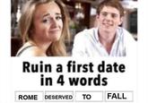 Ruin a first date in 4 words ROME DESERVED ΤΟ FALL