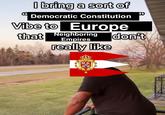 I bring a sort of Democratic Constitution Vibe to Europe that Neighboring Empires really like don't