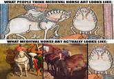 WHAT PEOPLE THINK MEDIEVAL HORSE ART LOOKS LIKE: WHAT MEDIEVAL HORSE ART ACTUALLY LOOKS LIKE: OVERSAMA