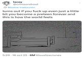 lacey @crimsondrool Mostrar traducción turns out if you f--- up even just a little bit you become a preteen forever and this is how the world feels 22 5:29 16 oct 25 6M Visualizaciones