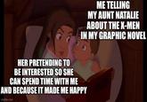 ME TELLING MY AUNT NATALIE ABOUT THE X-MEN IN MY GRAPHIC NOVEL HER PRETENDING TO BE INTERESTED SO SHE CAN SPEND TIME WITH ME AND BECAUSE IT MADE ME HAPPY imgflip.com
