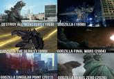 DESTROY ALL MONSTERS (1968) GODZILLA (1998) GODZILLA THE SERIES (1999) GODZILLA FINAL WARS (2004) HOS FLAPTIL BROADWEYE GODZILLA SINGULAR POINT (2021)09 GODZILLA MINUS ZERO (2026)